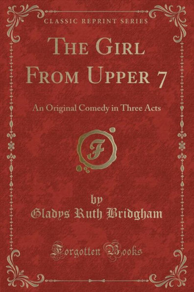 The Girl From Upper 7: An Original Comedy in Three Acts (Classic Reprint)