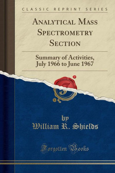 Analytical Mass Spectrometry Section: Summary of Activities, July 1966 to June 1967 (Classic Reprint)