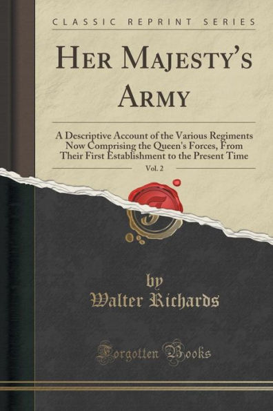 Her Majesty's Army, Vol. 2: A Descriptive Account of the Various Regiments Now Comprising the Queen's Forces, From Their First Establishment to the Present Time (Classic Reprint)