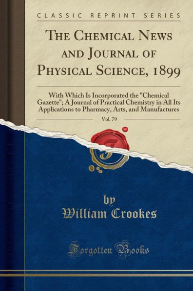 The Chemical News and Journal of Physical Science, 1899, Vol. 79: With Which Is Incorporated the "Chemical Gazette" A Journal of Practical Chemistry in All Its Applications to Pharmacy, Arts, and Manufactures (Classic Reprint)