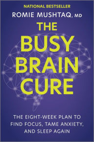 Download full text books for free The Busy Brain Cure: The Eight-Week Plan to Find Focus, Tame Anxiety, and Sleep Again by Romie Mushtaq