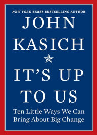 Title: It's Up to Us: Ten Little Ways We Can Bring About Big Change, Author: John Kasich