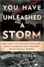 You Have Unleashed a Storm: New York City's Descent into Chaos During America's Most Explosive Era of Radical Violence
