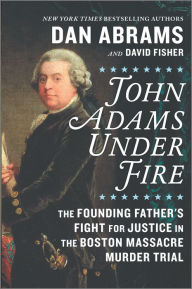 Title: John Adams Under Fire: The Founding Father's Fight for Justice in the Boston Massacre Murder Trial, Author: David Fisher