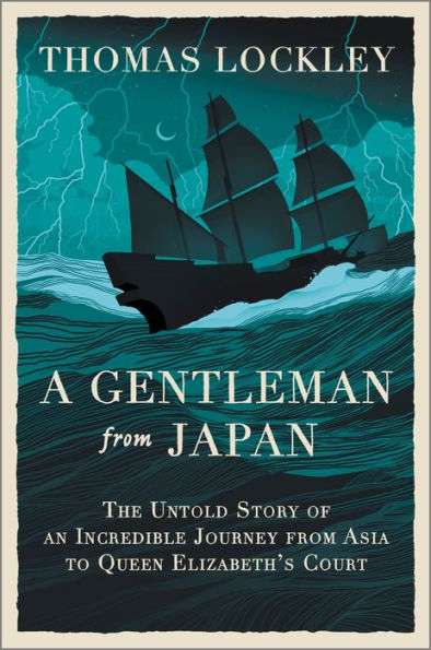 A Gentleman from Japan: The Untold Story of an Incredible Journey Asia to Queen Elizabeth's Court