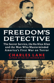 Title: Freedom's Detective: The Secret Service, the Ku Klux Klan and the Man Who Masterminded America's First War on Terror, Author: Charles Lane