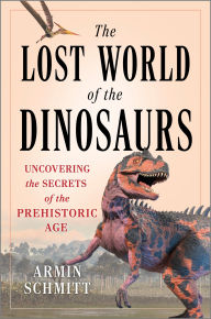 Title: The Lost World of the Dinosaurs: Uncovering the Secrets of the Prehistoric Age, Author: Armin Schmitt