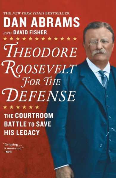 Theodore Roosevelt for the Defense: The Courtroom Battle to Save His Legacy