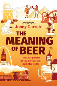 Pdf ebooks to download The Meaning of Beer: How Our Pursuit of the Perfect Pint Built the World by Jonny Garrett English version