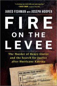 Title: Fire on the Levee: The Murder of Henry Glover and the Search for Justice after Hurricane Katrina, Author: Jared Fishman
