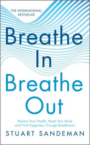 Title: Breathe In, Breathe Out: Restore Your Health, Reset Your Mind and Find Happiness Through Breathwork, Author: Stuart Sandeman