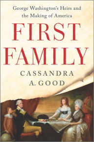 Title: First Family: George Washington's Heirs and the Making of America, Author: Cassandra A. Good