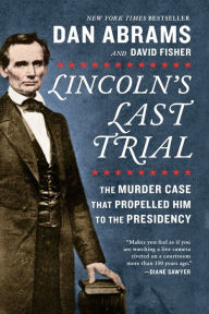 Title: Lincoln's Last Trial: The Murder Case That Propelled Him to the Presidency, Author: Dan Abrams