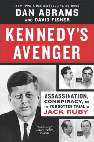 Title: Kennedy's Avenger: Assassination, Conspiracy, and the Forgotten Trial of Jack Ruby, Author: Dan Abrams