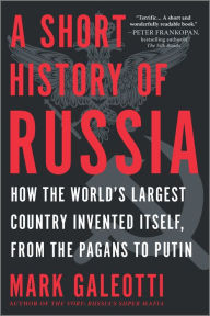 Title: A Short History of Russia: How the World's Largest Country Invented Itself, from the Pagans to Putin, Author: Mark Galeotti