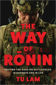 Title: The Way of Ronin: Defying the Odds on Battlefields, in Business and in Life, Author: Tu Lam