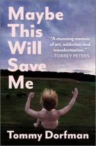 Free ebooks to download to computer Maybe This Will Save Me: A Memoir of Art, Addiction and Transformation  9781335498564 (English literature) by Tommy Dorfman
