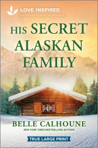 Title: His Secret Alaskan Family: An Uplifting Inspirational Romance, Author: Belle Calhoune