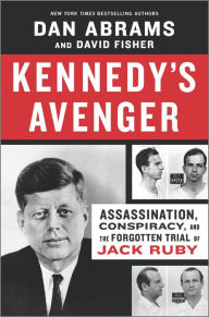 Title: Kennedy's Avenger: Assassination, Conspiracy, and the Forgotten Trial of Jack Ruby, Author: Dan Abrams