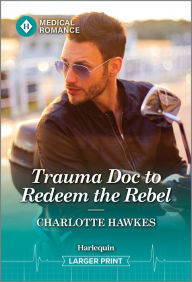 Title: Trauma Doc to Redeem the Rebel, Author: Charlotte Hawkes