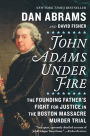 John Adams Under Fire: The Founding Father's Fight for Justice in the Boston Massacre Murder Trial