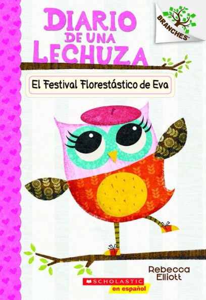 Diario de una Lechuza #1: El Festival Florestástico de Eva (Eva's Treetop Festival): Un libro de la serie Branches