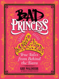 Title: Bad Princess: True Tales from Behind the Tiara, Author: Kris Waldherr