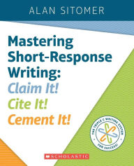 Title: Mastering Short-Response Writing: Claim It! Cite It! Cement It!, Author: Alan Lawrence Sitomer