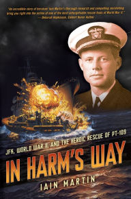 Title: In Harm's Way: JFK, World War II, and the Heroic Rescue of PT 109, Author: Iain Martin