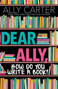 Title: Dear Ally, How Do You Write a Book?, Author: Ally Carter