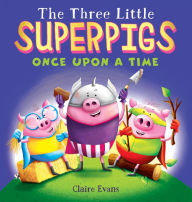 Title: The Three Little Superpigs: Once Upon a Time, Author: Claire Evans