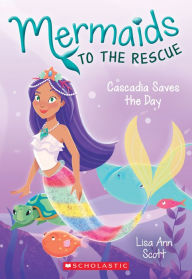 Title: Cascadia Saves the Day (Mermaids to the Rescue #4), Author: Lisa Ann Scott