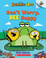 Title: Don't Worry, Bee Happy (Bumble and Bee Series #1), Author: Ross Burach