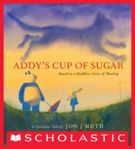 Title: Addy's Cup of Sugar: Based on a Buddhist story of healing (A Stillwater and Friends Book), Author: Jon J Muth