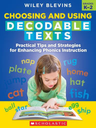 Title: Choosing and Using Decodable Texts: Practical Tips and Strategies for Enhancing Phonics Instruction, Author: Wiley Blevins