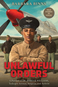 Free ebooks txt download Unlawful Orders: A Portrait of Dr. James B. Williams, Tuskegee Airman, Surgeon, and Activist (Scholastic Focus) by Barbara Binns