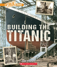 Title: Building The Titanic (A True Book: The Titanic), Author: Jodie Shepherd