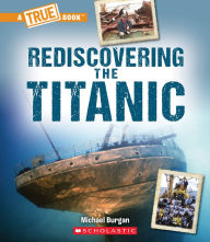 Title: Rediscovering the Titanic (A True Book: The Titanic), Author: Michael Burgan