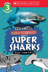 Title: Everything Awesome About: Super Sharks (Scholastic Reader, Level 3), Author: Mike Lowery