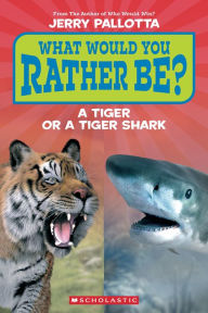 Title: What Would You Rather Be? A Tiger or a Tiger Shark (Scholastic Reader, Level 1), Author: Jerry Pallotta