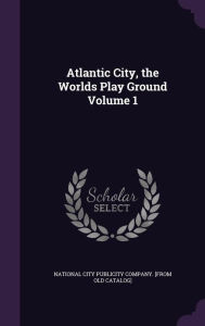 Title: Atlantic City, the Worlds Play Ground Volume 1, Author: National City Publicity Company [From O