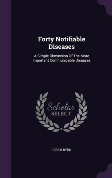 Forty Notifiable Diseases: A Simple Discussion Of The More Important Communicable Diseases