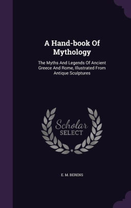 A Hand Book Of Mythology The Myths And Legends Of Ancient Greece And Rome Illustrated From Antique Sculptureshardcover - 