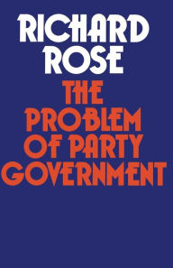 Title: The Problem of Party Government, Author: Richard Rose