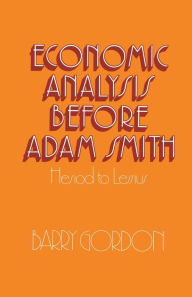Title: Economic Analysis before Adam Smith: Hesiod to Lessius, Author: Barry Gordon