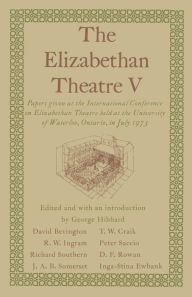Title: The Elizabethan Theatre V: Papers given at the Fifth International Conference on Elizabethan Theatre held at the University of Waterloo, Ontario, in July 1973, Author: George R Hibbard