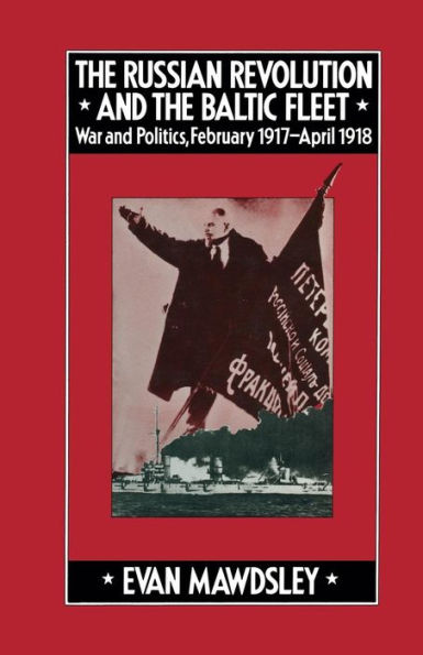 the Russian Revolution and Baltic Fleet: War Politics, February 1917-April 1918