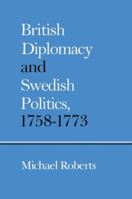 Title: British Diplomacy and Swedish Politics, 1758-1773, Author: Michael Roberts