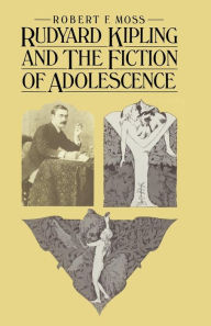 Title: Rudyard Kipling and the Fiction of Adolescence, Author: Robert F. Moss