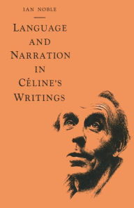 Title: Language and Narration in Céline's Writings: The Challenge of Disorder, Author: Ian Noble